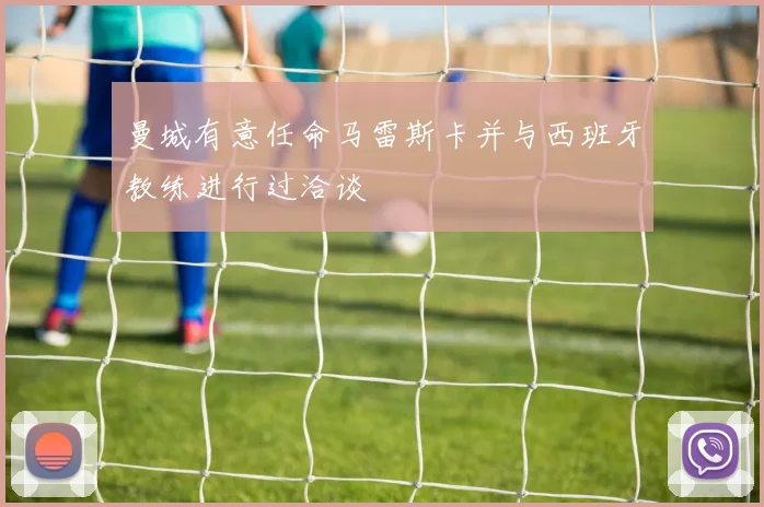 曼城有意任命马雷斯卡并与西班牙教练进行过洽谈