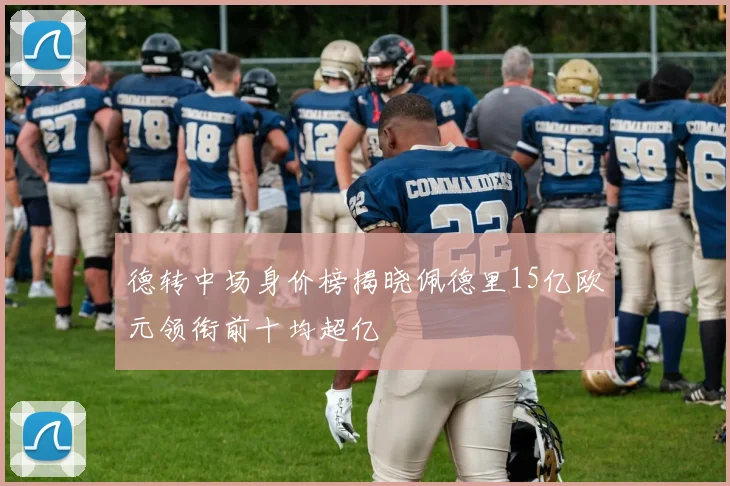 德转中场身价榜揭晓佩德里15亿欧元领衔前十均超亿