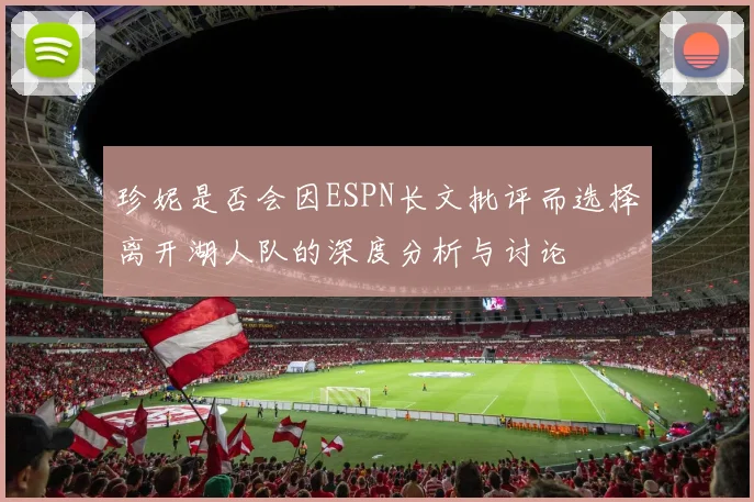 珍妮是否会因ESPN长文批评而选择离开湖人队的深度分析与讨论
