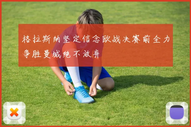 格拉斯纳坚定信念欧战决赛前全力争胜曼城绝不放弃